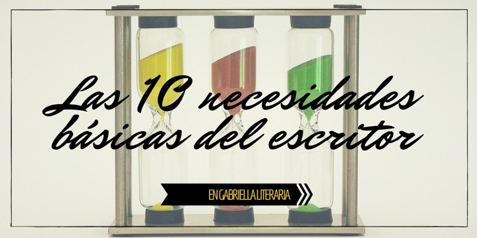 Las 10 Necesidades Básicas Del Escritor - Gabriella Literaria